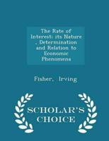 The Rate of Interest; Its Nature, Determination and Relation to Economic Phenomena - Scholar's Choice Edition