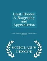 Cecil Rhodes; A Biography and Appreciation - Scholar's Choice Edition