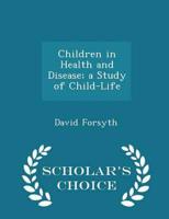 Children in Health and Disease; A Study of Child-Life - Scholar's Choice Edition