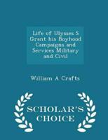 Life of Ulysses S Grant His Boyhood Campaigns and Services Military and Civil - Scholar's Choice Edition