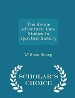 The Divine Adventure. Iona. Studies in Spiritual History - Scholar's Choice Edition