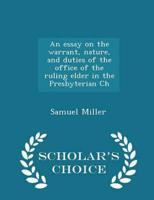 An Essay on the Warrant, Nature, and Duties of the Office of the Ruling Elder in the Presbyterian Ch - Scholar's Choice Edition