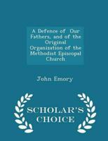 A Defence of Our Fathers, and of the Original Organization of the Methodist Episcopal Church - Scholar's Choice Edition