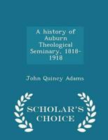 A History of Auburn Theological Seminary, 1818-1918 - Scholar's Choice Edition