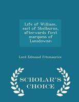 Life of William, Earl of Shelburne, Afterwards First Marquess of Lansdowne; - Scholar's Choice Edition