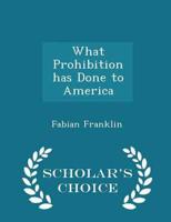 What Prohibition Has Done to America - Scholar's Choice Edition