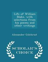 Life of William Blake, With Selections from His Poems and Other Writings - Scholar's Choice Edition