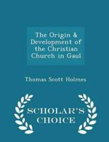 The Origin & Development of the Christian Church in Gaul - Scholar's Choice Edition