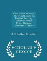 Our Public Schools, Their Influence on English History; Charter House, Eton, Harrow, Merchant Taylor - Scholar's Choice Edition