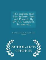 The English Poor Law System, Past and Present. By Dr. P.F. Aschrott. Tr. And Ed., - Scholar's Choice Edition