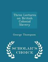 Three Lectures on British Colonial Slavery - Scholar's Choice Edition