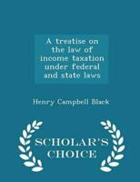 A Treatise on the Law of Income Taxation Under Federal and State Laws - Scholar's Choice Edition