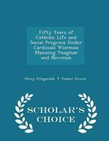 Fifty Years of Catholic Life and Social Progress Under Cardinals Wiseman Manning Vaughan and Newman - Scholar's Choice Edition