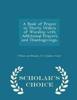 A Book of Prayer in Thirty Orders of Worship With Additional Prayers and Thanksgivings. - Scholar's Choice Edition