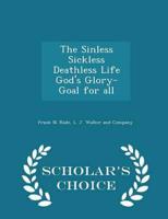 The Sinless Sickless Deathless Life God's Glory-Goal for All - Scholar's Choice Edition