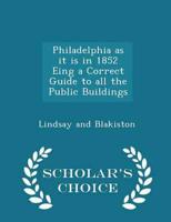 Philadelphia as It Is in 1852 Eing a Correct Guide to All the Public Buildings - Scholar's Choice Edition
