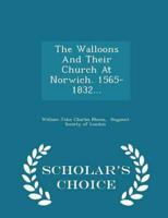 The Walloons and Their Church at Norwich. 1565-1832... - Scholar's Choice Edition