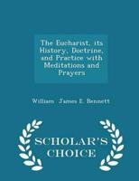 The Eucharist, Its History, Doctrine, and Practice With Meditations and Prayers - Scholar's Choice Edition