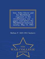 Gen. John Glover and his Marblehead regiment in the revolutionary war : a paper read before the Marblehead historical society, May 14, 1903  - War College Series