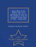 Drum-Beat of the Nation. The first period of the war of the rebellion, from its outbreak to the close of 1862 ... Illustrated. - War College Series