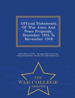 Official Statements Of War Aims And Peace Proposals, December 1916 To November 1918 - War College Series