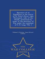 Narrative of an Expedition to the source of St. Peter's River, Lake Winnepeck, Lake of the Woods, performed by order of the Secretary of War under the command of S. H. Long. VOL. I - War College Series