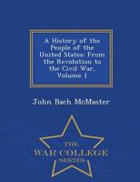 A History of the People of the United States: From the Revolution to the Civil War, Volume 1 - War College Series
