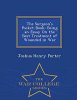 The Surgeon's Pocket-Book; Being an Essay On the Best Treatment of Wounded in War - War College Series