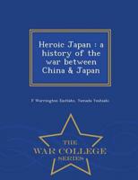 Heroic Japan : a history of the war between China &amp; Japan  - War College Series