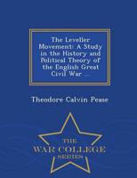 The Leveller Movement: A Study in the History and Political Theory of the English Great Civil War ... - War College Series