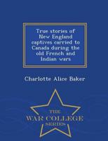True stories of New England captives carried to Canada during the old French and Indian wars  - War College Series