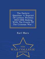 The Eastern Question: A Reprint Of Letters Written 1853-1856 Dealing With The Events Of The Crimean War... - War College Series