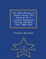 The 18th Hussars In South Africa: The Records Of A Cavalry Regiment During The Boer War, 1899-1902 - War College Series