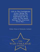 Life In The Confederate Army: Being The Observations And Experiences Of An Alien In The South During The American Civil War... - War College Series