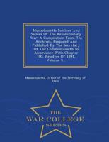 Massachusetts Soldiers And Sailors Of The Revolutionary War: A Compilation From The Archives, Prepared And Published By The Secretary Of The Commonwealth In Accordance With Chapter 100, Resolves Of 1891, Volume 5... - War College Series