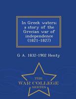 In Greek waters; a story of the Grecian war of independence (1821-1827)  - War College Series