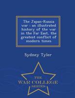 The Japan-Russia war : an illustrated history of the war in the Far East, the greatest conflict of modern times  - War College Series