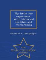 My little war experience. With historical sketches and memorabilia  - War College Series