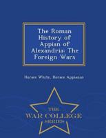 The Roman History of Appian of Alexandria: The Foreign Wars - War College Series
