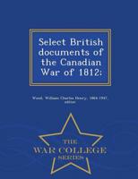 Select British documents of the Canadian War of 1812; - War College Series