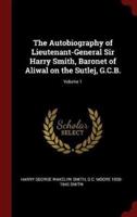 The Autobiography of Lieutenant-General Sir Harry Smith, Baronet of Aliwal on the Sutlej, G.C.B.; Volume 1