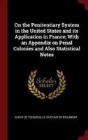 On the Penitentiary System in the United States and Its Application in France; With an Appendix on Penal Colonies and Also Statistical Notes