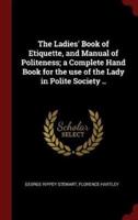 The Ladies' Book of Etiquette, and Manual of Politeness; a Complete Hand Book for the Use of the Lady in Polite Society ..