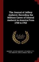 The Journal of Jeffery Amherst, Recording the Military Career of General Amherst in America From 1758 to 1763