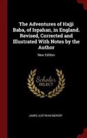 The Adventures of Hajji Baba, of Ispahan, in England. Revised, Corrected and Illustrated With Notes by the Author