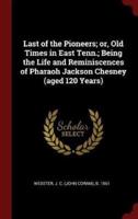 Last of the Pioneers; or, Old Times in East Tenn.; Being the Life and Reminiscences of Pharaoh Jackson Chesney (Aged 120 Years)