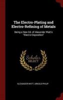 The Electro-Plating and Electro-Refining of Metals