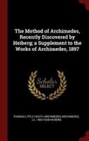 The Method of Archimedes, Recently Discovered by Heiberg; a Supplement to the Works of Archimedes, 1897