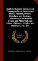 English-Russian Commercial Correspondence, Containing Model Phrases, Letters, Circulars, and Business Documents; Commercial Terms and Abbreviations; Tables of Money, Weights and Measures, Etc., Etc.