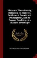 History of Dixon County, Nebraska. Its Pioneers, Settlement, Growth and Development, and Its Present Condition--Its Villages, Townships